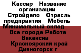 Кассир › Название организации ­ Стройдепо › Отрасль предприятия ­ Мебель › Минимальный оклад ­ 1 - Все города Работа » Вакансии   . Красноярский край,Дивногорск г.
